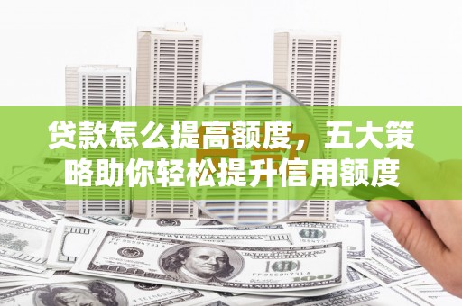 电白贷款怎么提高额度，五大策略助你轻松提升信用额度