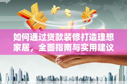 电白如何通过贷款装修打造理想家居，全面指南与实用建议
