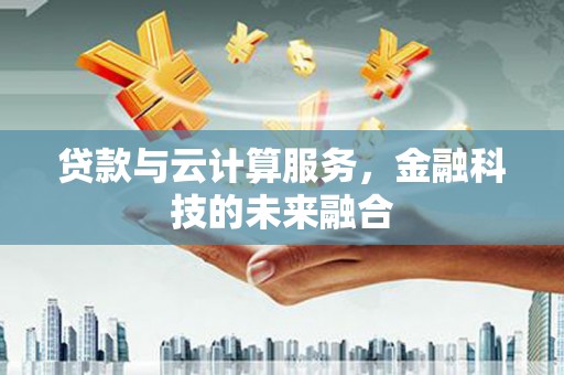 电白贷款与云计算服务，金融科技的未来融合