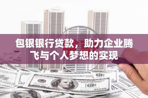 电白包银银行贷款，助力企业腾飞与个人梦想的实现