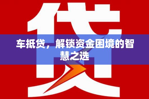 电白车抵贷，解锁资金困境的智慧之选