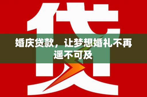 电白婚庆贷款，让梦想婚礼不再遥不可及