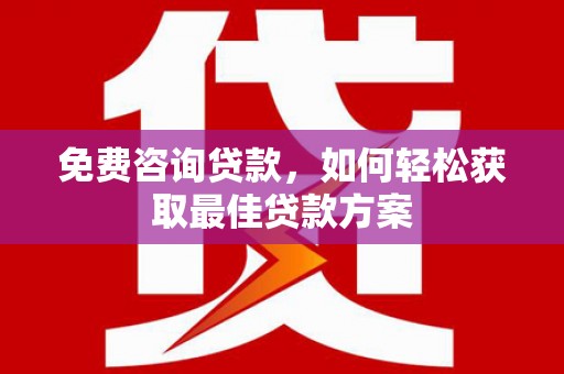 电白免费咨询贷款，如何轻松获取最佳贷款方案