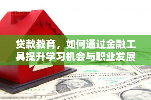 电白贷款教育，如何通过金融工具提升学习机会与职业发展