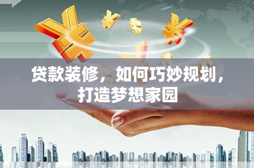 电白贷款装修，如何巧妙规划，打造梦想家园