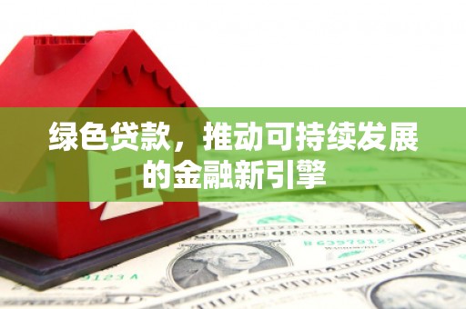 电白绿色贷款，推动可持续发展的金融新引擎