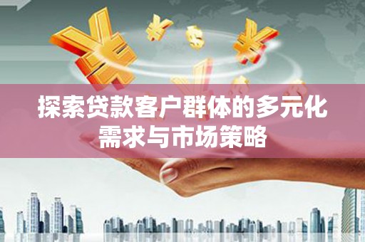 电白探索贷款客户群体的多元化需求与市场策略