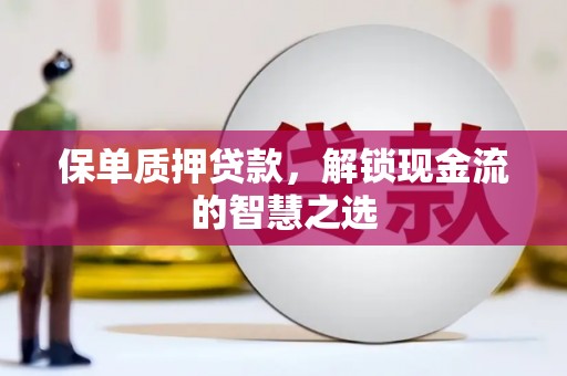 电白保单质押贷款，解锁现金流的智慧之选