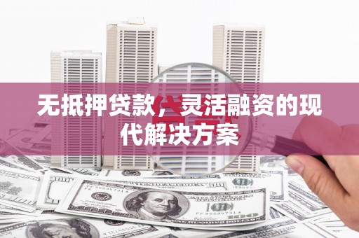 电白无抵押贷款，灵活融资的现代解决方案