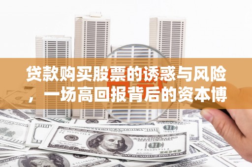 电白贷款购买股票的诱惑与风险，一场高回报背后的资本博弈
