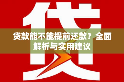 电白贷款能不能提前还款？全面解析与实用建议