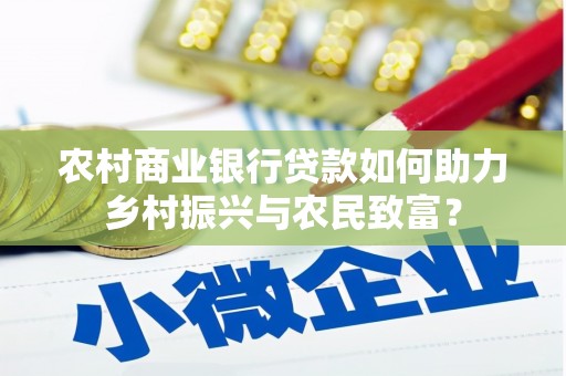 电白农村商业银行贷款如何助力乡村振兴与农民致富？