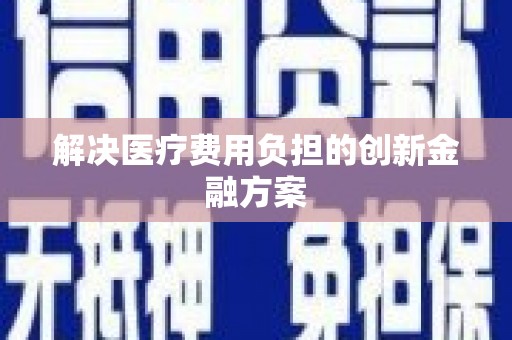 电白解决医疗费用负担的创新金融方案