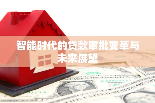 电白智能时代的贷款审批变革与未来展望
