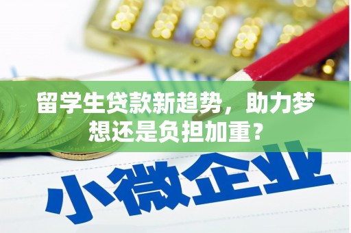 电白留学生贷款新趋势，助力梦想还是负担加重？
