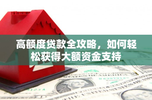 电白高额度贷款全攻略，如何轻松获得大额资金支持