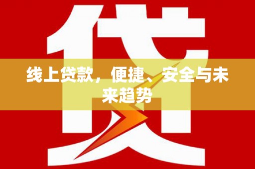 电白线上贷款，便捷、安全与未来趋势