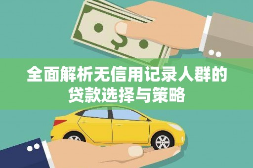 电白全面解析无信用记录人群的贷款选择与策略