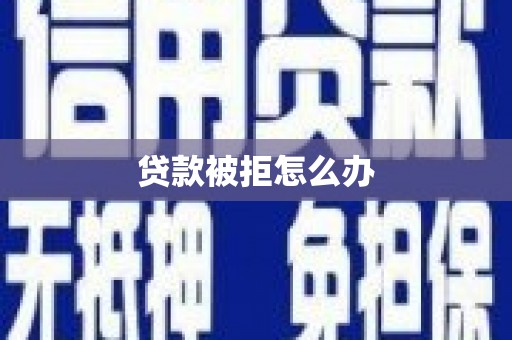 电白贷款被拒怎么办