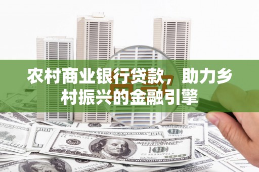电白农村商业银行贷款，助力乡村振兴的金融引擎